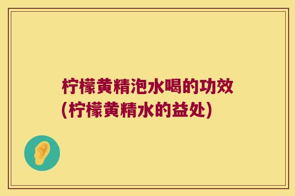 柠檬黄精泡水喝的功效(柠檬黄精水的益处) 柠檬黄精泡水喝的功效(柠檬黄精水的益处)