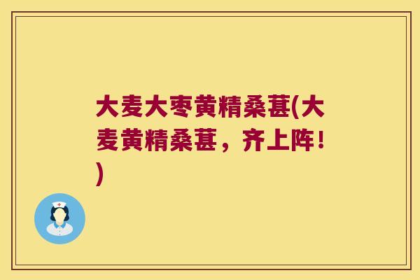 大麦大枣黄精桑葚(大麦黄精桑葚,齐上阵!) 大麦大枣黄精桑葚(大麦黄精桑葚,齐上阵!)