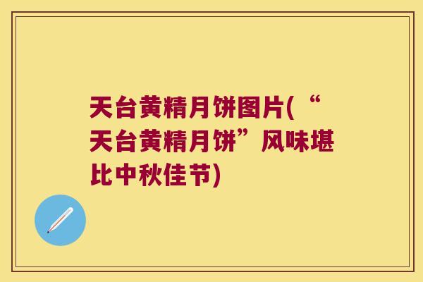 天台黄精月饼图片(“天台黄精月饼”风味堪比中秋佳节)