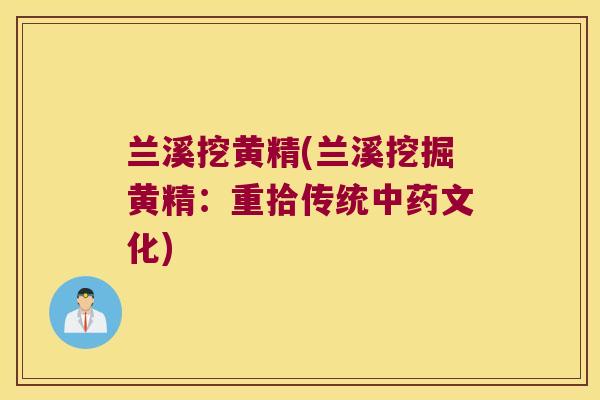 兰溪挖黄精(兰溪挖掘黄精：重拾传统文化)