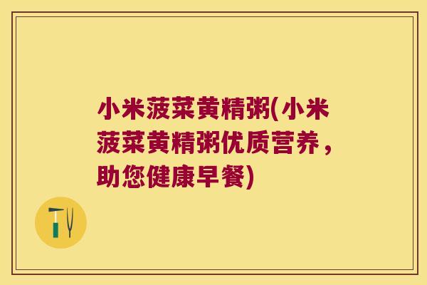 小米菠菜黄精粥(小米菠菜黄精粥优质营养,助您健康早餐) 小米菠菜黄精粥(小米菠菜黄精粥优质营养,助您健康早餐)