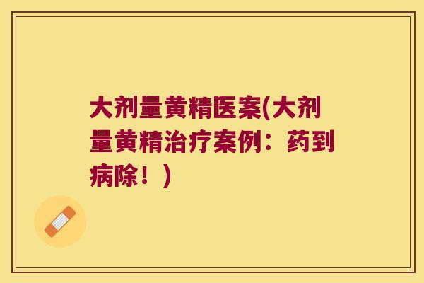 大剂量黄精医案(大剂量黄精案例:药到除!) 大剂量黄精医案(大剂量黄精案例:药到除!)