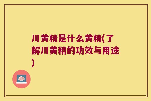 川黄精是什么黄精(了解川黄精的功效与用途)