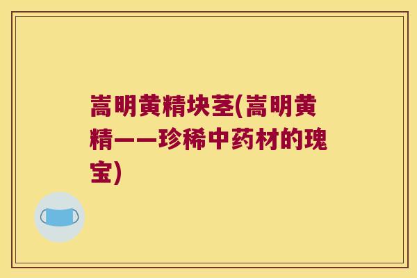 嵩明黄精块茎(嵩明黄精——珍稀材的瑰宝) 嵩明黄精块茎(嵩明黄精——珍稀材的瑰宝)