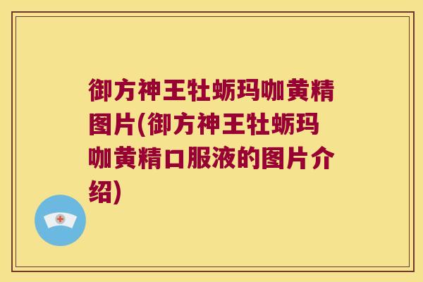 御方神王牡蛎玛咖黄精图片(御方神王牡蛎玛咖黄精口服液的图片介绍) 御方神王牡蛎玛咖黄精图片(御方神王牡蛎玛咖黄精口服液的图片介绍)