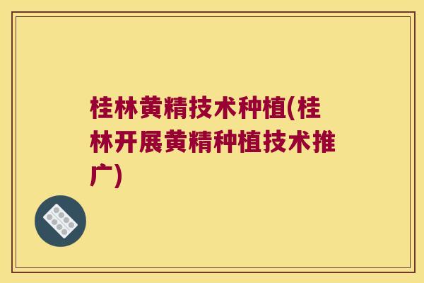 桂林黄精技术种植(桂林开展黄精种植技术推广)