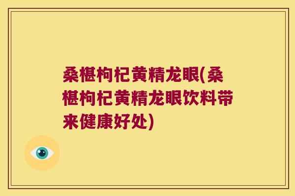 桑椹枸杞黄精龙眼(桑椹枸杞黄精龙眼饮料带来健康好处)