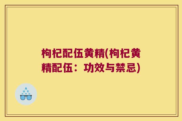 枸杞配伍黄精(枸杞黄精配伍:功效与禁忌) 枸杞配伍黄精(枸杞黄精配伍:功效与禁忌)