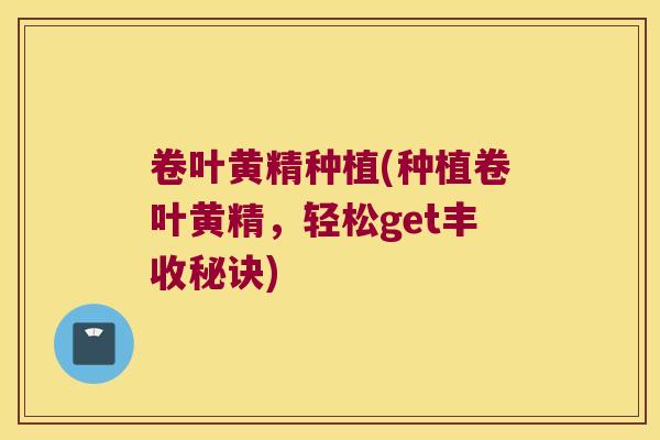 卷叶黄精种植(种植卷叶黄精,轻松get丰收秘诀) 卷叶黄精种植(种植卷叶黄精,轻松get丰收秘诀)