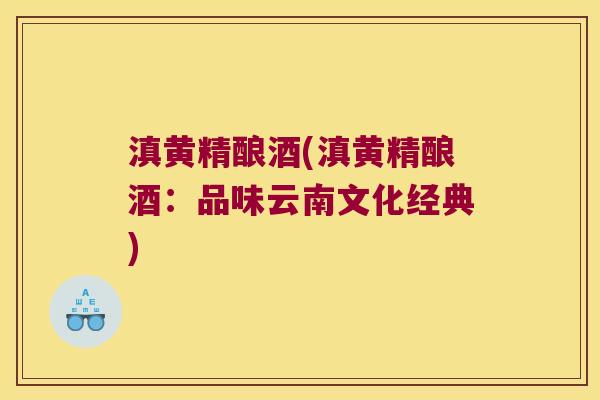 滇黄精酿酒(滇黄精酿酒：品味云南文化经典)