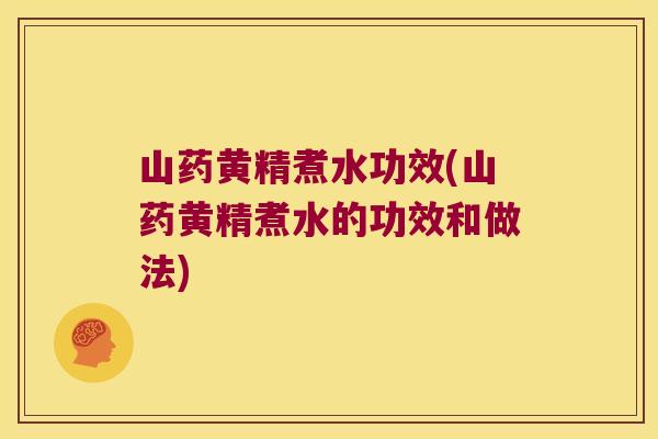 山药黄精煮水功效(山药黄精煮水的功效和做法) 山药黄精煮水功效(山药黄精煮水的功效和做法)