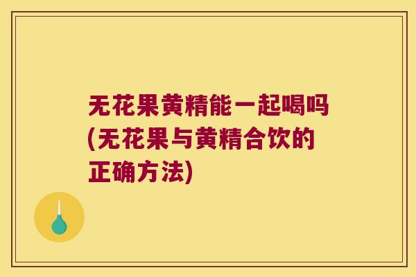 无花果黄精能一起喝吗(无花果与黄精合饮的正确方法)