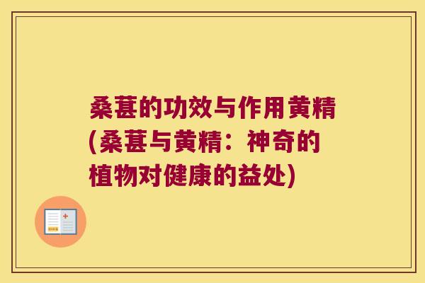 桑葚的功效与作用黄精(桑葚与黄精:神奇的植物对健康的益处) 桑葚的功效与作用黄精(桑葚与黄精:神奇的植物对健康的益处)