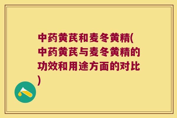 黄芪和麦冬黄精(黄芪与麦冬黄精的功效和用途方面的对比) 黄芪和麦冬黄精(黄芪与麦冬黄精的功效和用途方面的对比)