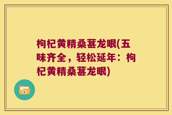枸杞黄精桑葚龙眼(五味齐全,轻松延年:枸杞黄精桑葚龙眼) 枸杞黄精桑葚龙眼(五味齐全,轻松延年:枸杞黄精桑葚龙眼)