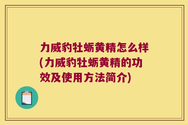 力威豹牡蛎黄精怎么样(力威豹牡蛎黄精的功效及使用方法简介) 力威豹牡蛎黄精怎么样(力威豹牡蛎黄精的功效及使用方法简介)