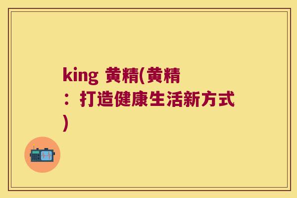 king 黄精(黄精：打造健康生活新方式)