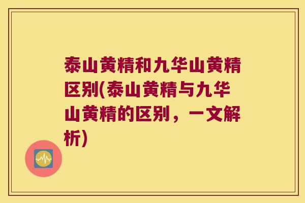 泰山黄精和九华山黄精区别(泰山黄精与九华山黄精的区别，一文解析)