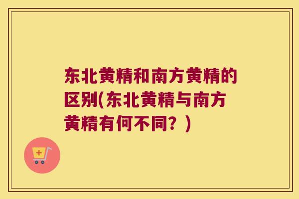东北黄精和南方黄精的区别(东北黄精与南方黄精有何不同？)