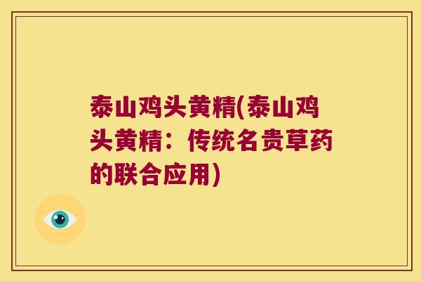泰山鸡头黄精(泰山鸡头黄精：传统名贵草药的联合应用)