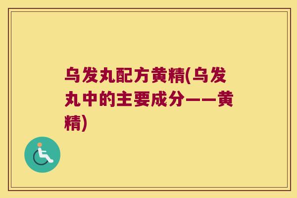 乌发丸配方黄精(乌发丸中的主要成分——黄精)