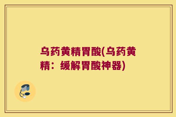 乌药黄精胃酸(乌药黄精：缓解胃酸神器)