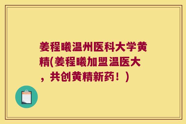 姜程曦温州医科大学黄精(姜程曦加盟温医大,共创黄精新药!) 姜程曦温州医科大学黄精(姜程曦加盟温医大,共创黄精新药!)
