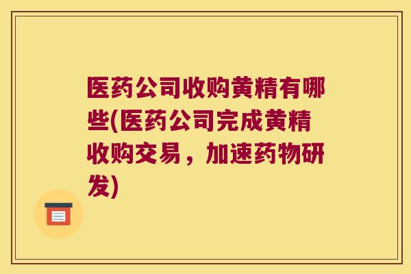 医药公司收购黄精有哪些(医药公司完成黄精收购交易，加速研发)