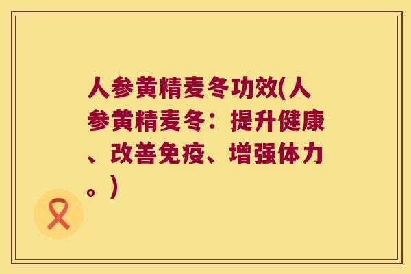 人参黄精麦冬功效(人参黄精麦冬:提升健康、改善、增强体力。) 人参黄精麦冬功效(人参黄精麦冬:提升健康、改善、增强体力。)