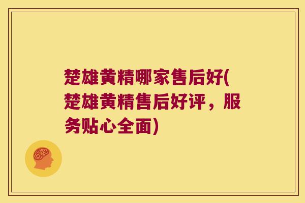 楚雄黄精哪家售后好(楚雄黄精售后好评,服务贴心全面) 楚雄黄精哪家售后好(楚雄黄精售后好评,服务贴心全面)