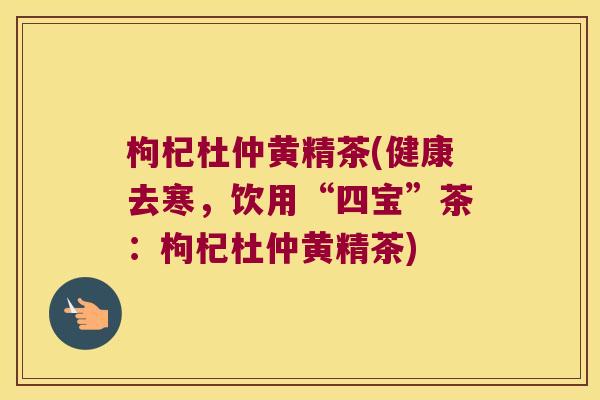 枸杞杜仲黄精茶(健康去寒，饮用“四宝”茶：枸杞杜仲黄精茶)