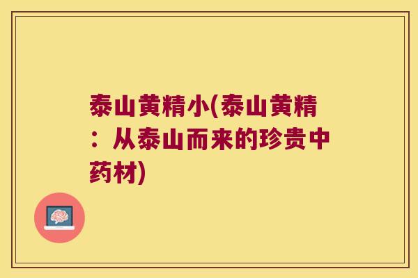 泰山黄精小(泰山黄精：从泰山而来的珍贵材)