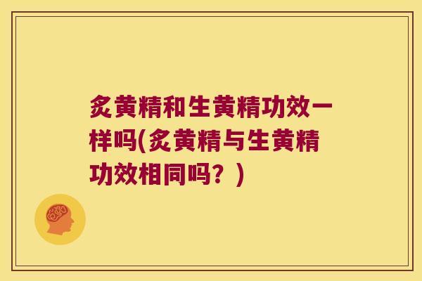 炙黄精和生黄精功效一样吗(炙黄精与生黄精功效相同吗？)