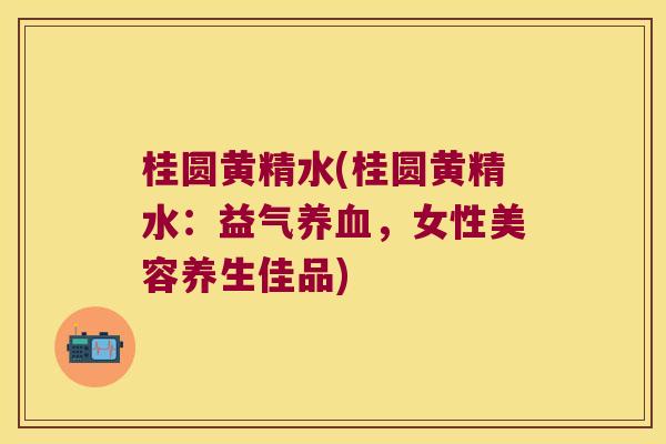桂圆黄精水(桂圆黄精水：益气，女性美容养生佳品)