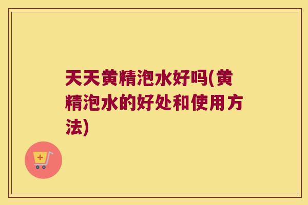 天天黄精泡水好吗(黄精泡水的好处和使用方法)