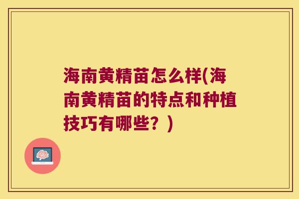 海南黄精苗怎么样(海南黄精苗的特点和种植技巧有哪些?) 海南黄精苗怎么样(海南黄精苗的特点和种植技巧有哪些?)