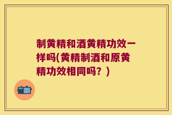 制黄精和酒黄精功效一样吗(黄精制酒和原黄精功效相同吗?) 制黄精和酒黄精功效一样吗(黄精制酒和原黄精功效相同吗?)