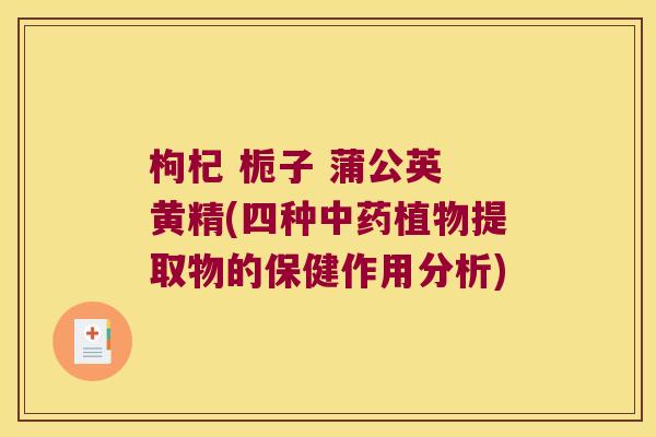 枸杞 栀子 蒲公英 黄精(四种植物提取物的保健作用分析)