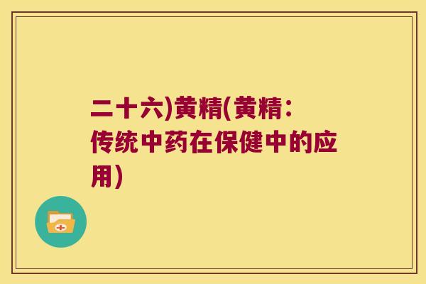 二十六)黄精(黄精:传统在保健中的应用) 二十六)黄精(黄精:传统在保健中的应用)