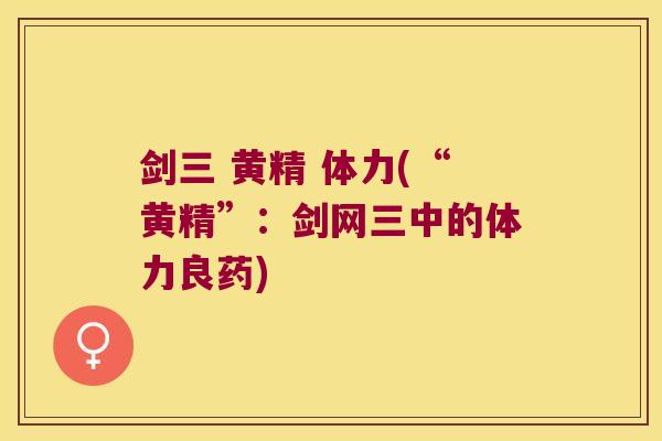 剑三 黄精 体力(“黄精”:剑网三中的体力良药) 剑三 黄精 体力(“黄精”:剑网三中的体力良药)