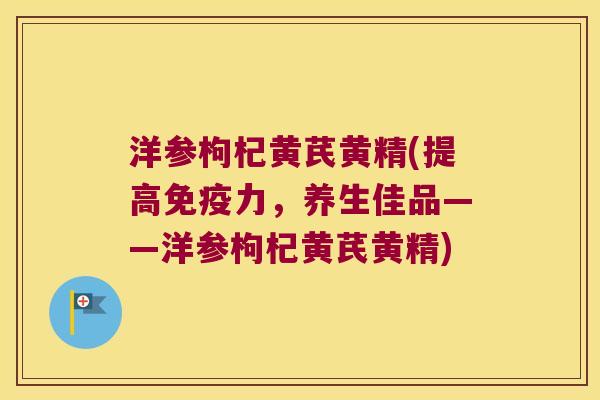 洋参枸杞黄芪黄精(提高力,养生佳品——洋参枸杞黄芪黄精) 洋参枸杞黄芪黄精(提高力,养生佳品——洋参枸杞黄芪黄精)