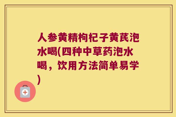 人参黄精枸杞子黄芪泡水喝(四种中草药泡水喝，饮用方法简单易学)