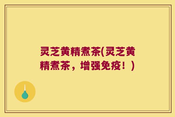 灵芝黄精煮茶(灵芝黄精煮茶，增强！)