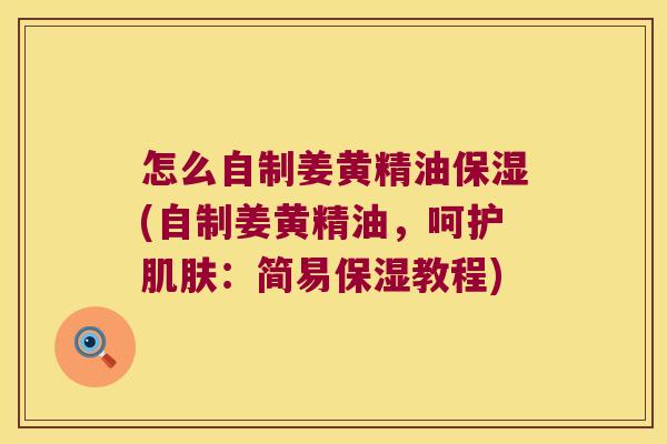 怎么自制姜黄精油保湿(自制姜黄精油,呵护:简易保湿教程) 怎么自制姜黄精油保湿(自制姜黄精油,呵护:简易保湿教程)