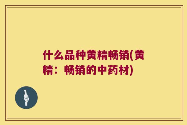 什么品种黄精畅销(黄精：畅销的材)