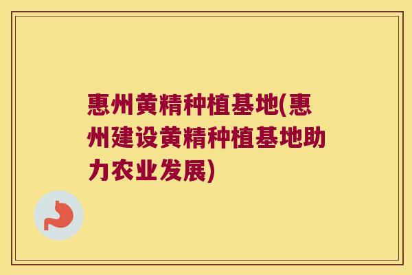 惠州黄精种植基地(惠州建设黄精种植基地助力农业发展) 惠州黄精种植基地(惠州建设黄精种植基地助力农业发展)