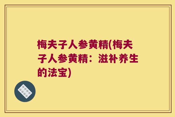 梅夫子人参黄精(梅夫子人参黄精：滋补养生的法宝)