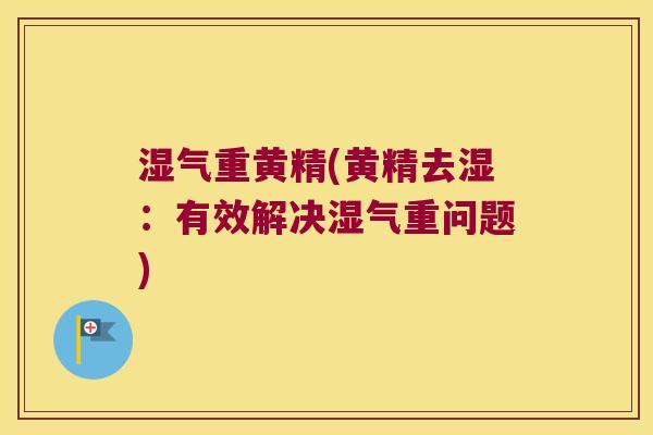 湿气重黄精(黄精去湿：有效解决湿气重问题)