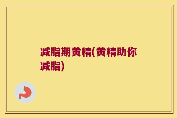 减脂期黄精(黄精助你减脂) 减脂期黄精(黄精助你减脂)