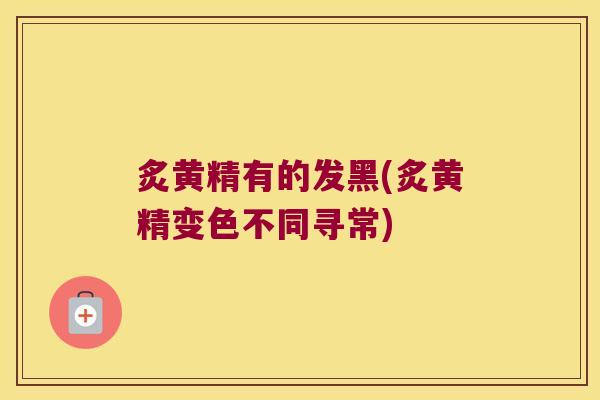 炙黄精有的发黑(炙黄精变色不同寻常)